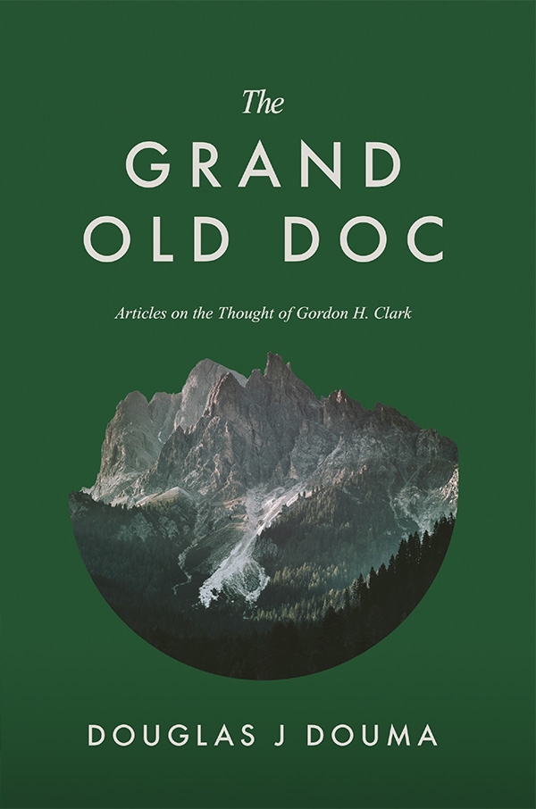 Grand Old Doc, The: Articles on the Thought of Gordon H. Clark