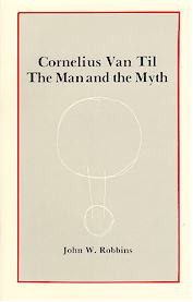 Cornelius Van Til: The Man and the Myth
